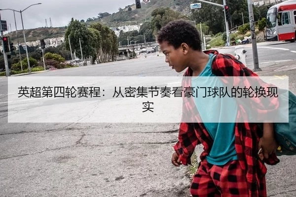 英超第四轮赛程：从密集节奏看豪门球队的轮换现实