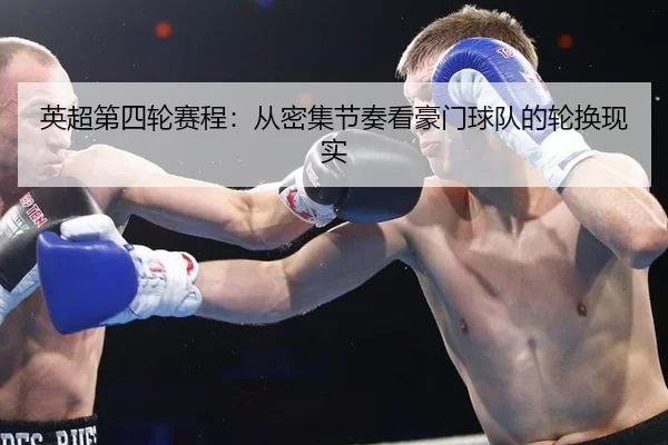 英超第四轮赛程:从密集节奏看豪门球队的轮换现实